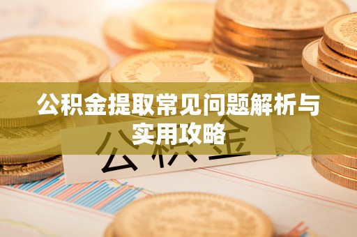 上街公积金提取常见问题解析与实用攻略