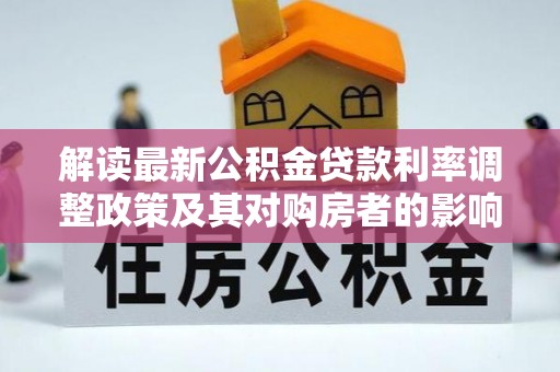 上街解读最新公积金贷款利率调整政策及其对购房者的影响