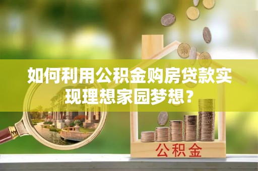 陆丰如何利用公积金购房贷款实现理想家园梦想？