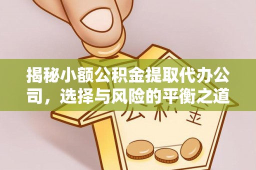 淮南揭秘小额公积金提取代办公司，选择与风险的平衡之道