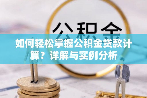 馆陶如何轻松掌握公积金贷款计算？详解与实例分析