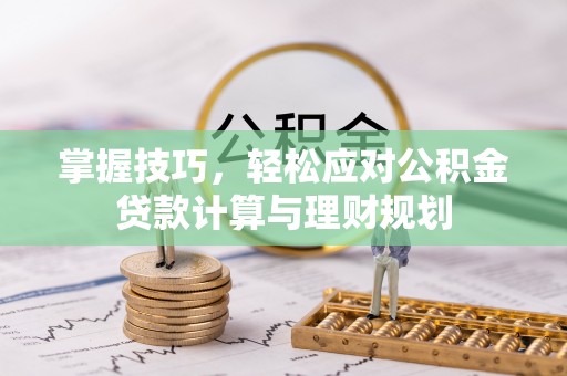 馆陶掌握技巧，轻松应对公积金贷款计算与理财规划