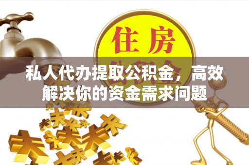 馆陶私人代办提取公积金，高效解决你的资金需求问题
