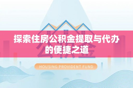 馆陶探索住房公积金提取与代办的便捷之道