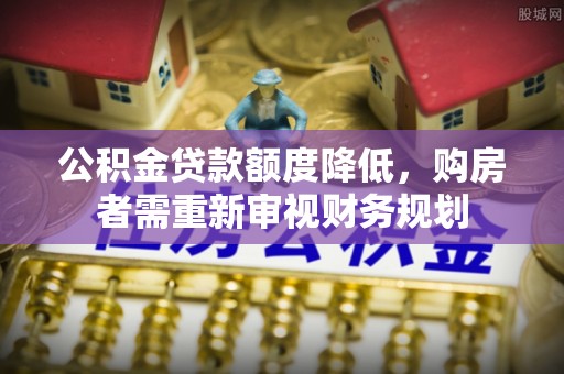 临潭公积金贷款额度降低，购房者需重新审视财务规划