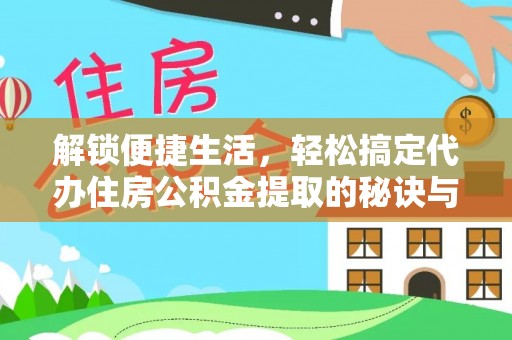 三峡解锁便捷生活，轻松搞定代办住房公积金提取的秘诀与技巧