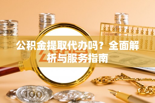 苏尼特左旗公积金提取代办吗？全面解析与服务指南