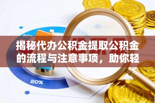 石泉揭秘代办公积金提取公积金的流程与注意事项，助你轻松拿回属于你的钱