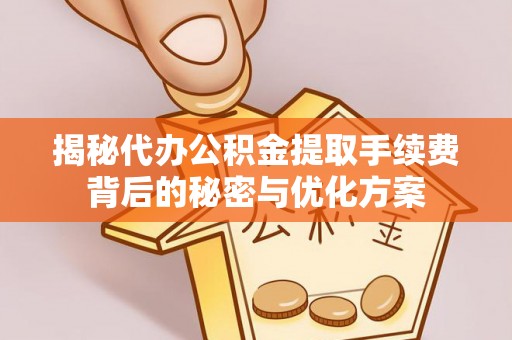 石泉揭秘代办公积金提取手续费背后的秘密与优化方案