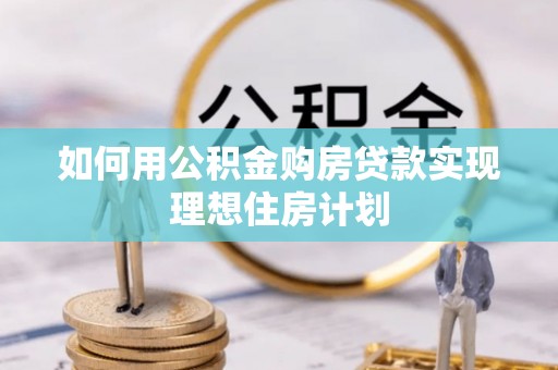 高青如何用公积金购房贷款实现理想住房计划