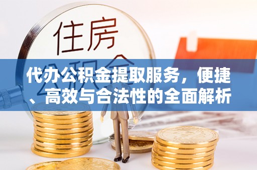 桐梓代办公积金提取服务，便捷、高效与合法性的全面解析