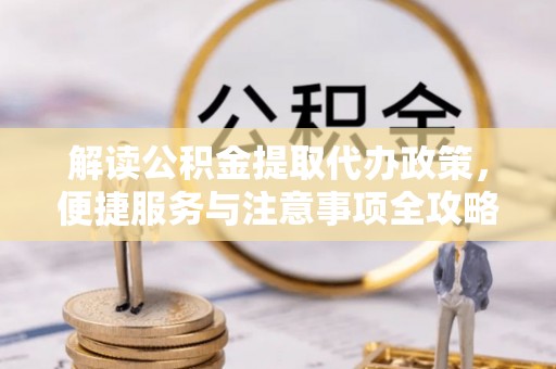 桐梓解读公积金提取代办政策，便捷服务与注意事项全攻略