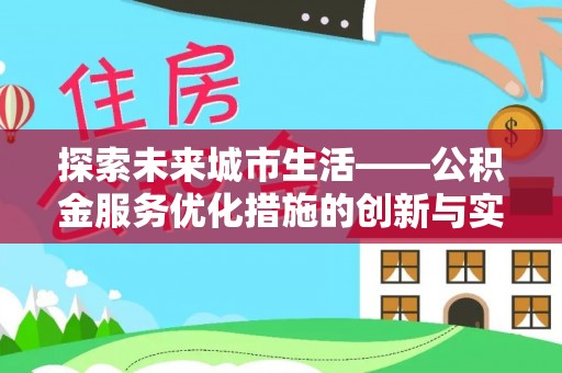 湖北探索未来城市生活——公积金服务优化措施的创新与实践