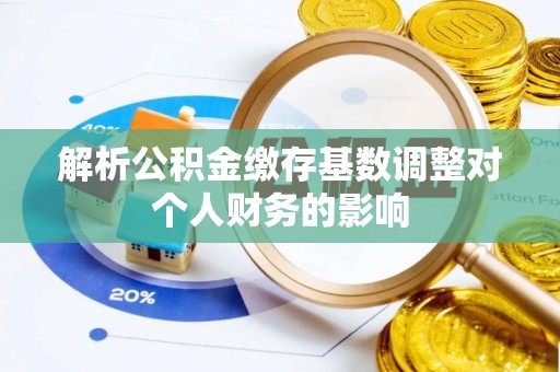 莱城解析公积金缴存基数调整对个人财务的影响