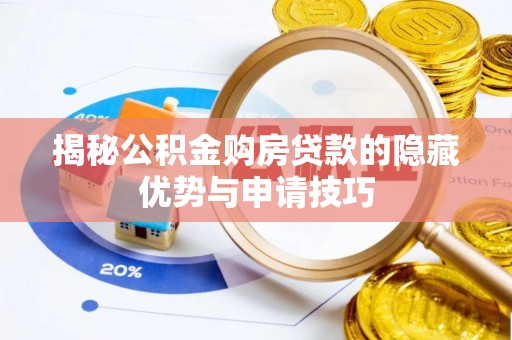 淮南揭秘公积金购房贷款的隐藏优势与申请技巧