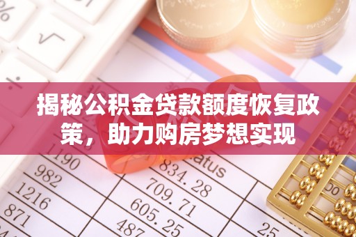 陆丰揭秘公积金贷款额度恢复政策，助力购房梦想实现