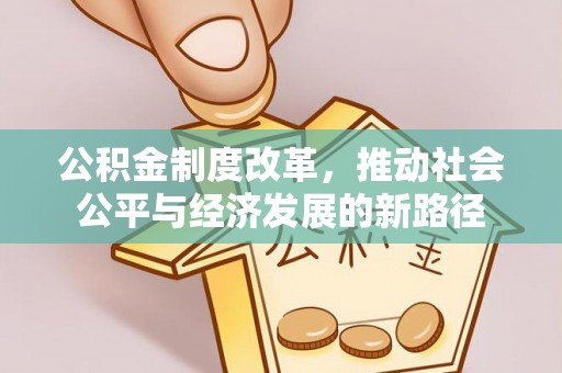 汾西公积金制度改革，推动社会公平与经济发展的新路径