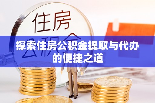 陆丰探索住房公积金提取与代办的便捷之道