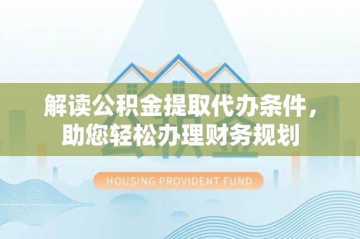 陆丰解读公积金提取代办条件，助您轻松办理财务规划
