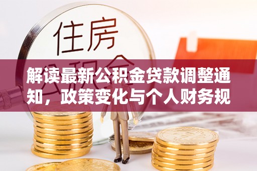 肇庆解读最新公积金贷款调整通知，政策变化与个人财务规划的影响