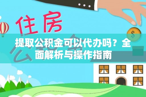 榕江提取公积金可以代办吗？全面解析与操作指南