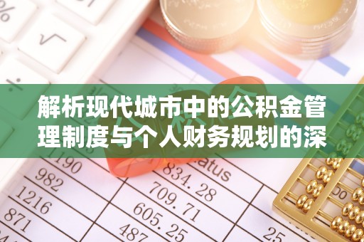 合浦解析现代城市中的公积金管理制度与个人财务规划的深度关联