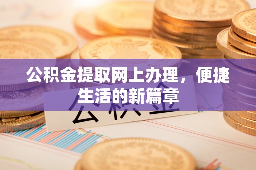 景德镇公积金提取网上办理，便捷生活的新篇章
