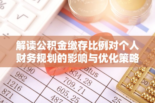 苏尼特左旗解读公积金缴存比例对个人财务规划的影响与优化策略