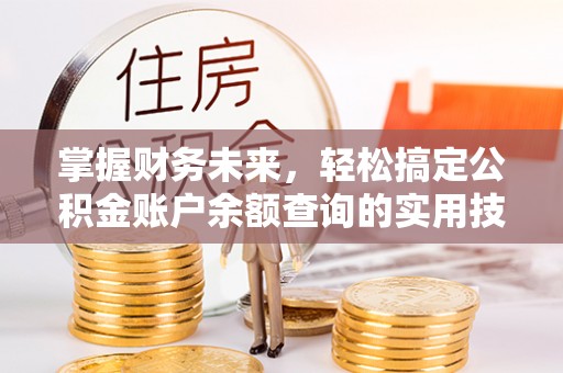 贵定掌握财务未来，轻松搞定公积金账户余额查询的实用技巧