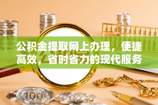 贵定公积金提取网上办理，便捷高效，省时省力的现代服务