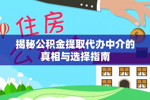 贵定揭秘公积金提取代办中介的真相与选择指南