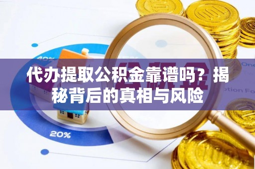 定边代办提取公积金靠谱吗？揭秘背后的真相与风险
