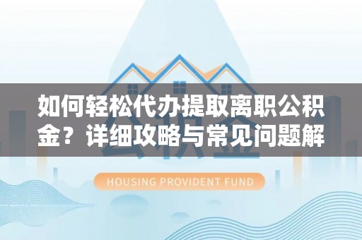 贵定如何轻松代办提取离职公积金？详细攻略与常见问题解析