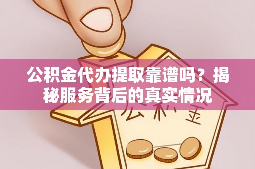 商都公积金代办提取靠谱吗？揭秘服务背后的真实情况