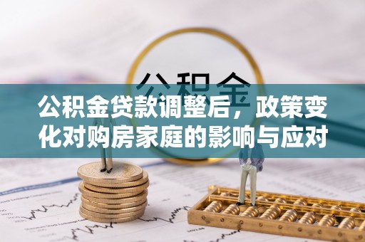 定边公积金贷款调整后，政策变化对购房家庭的影响与应对策略