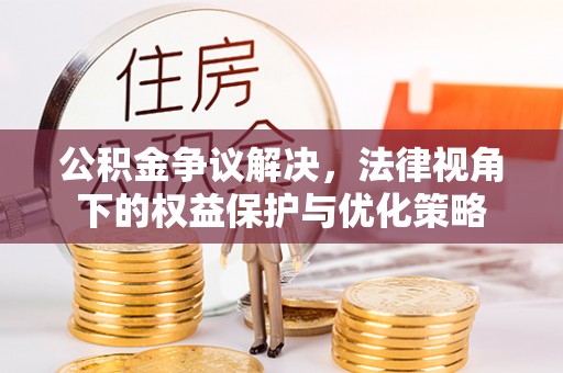 华宁公积金争议解决，法律视角下的权益保护与优化策略