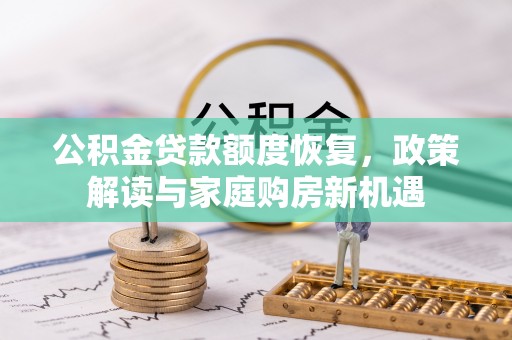华宁公积金贷款额度恢复，政策解读与家庭购房新机遇