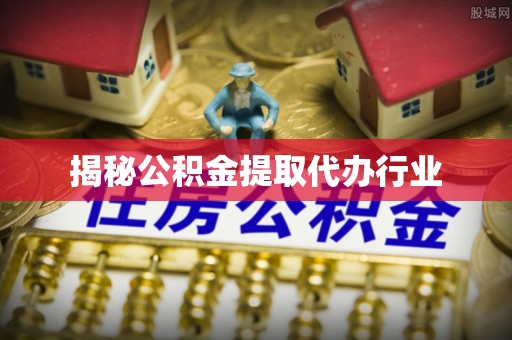 五峰揭秘公积金提取代办行业