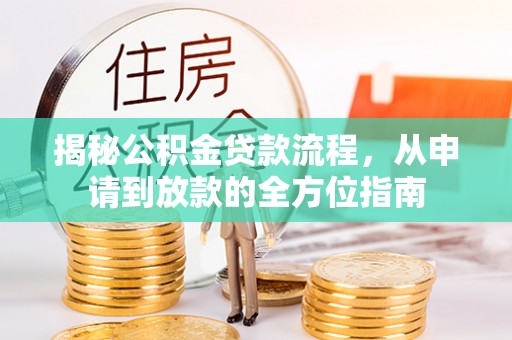 固镇揭秘公积金贷款流程，从申请到放款的全方位指南