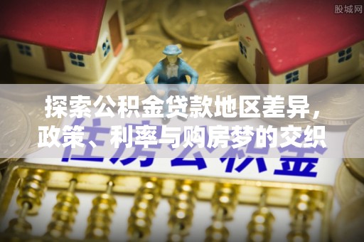 松原探索公积金贷款地区差异，政策、利率与购房梦的交织