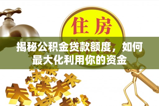 保山揭秘公积金贷款额度，如何最大化利用你的资金