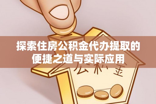 保山探索住房公积金代办提取的便捷之道与实际应用