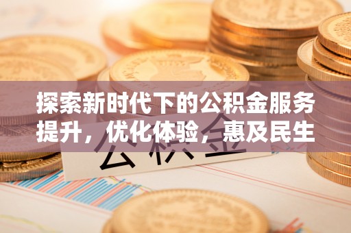 绥江探索新时代下的公积金服务提升，优化体验，惠及民生
