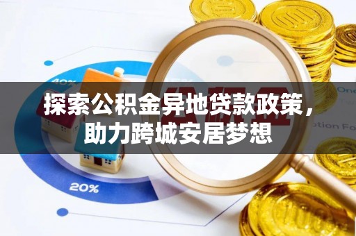电白探索公积金异地贷款政策，助力跨城安居梦想
