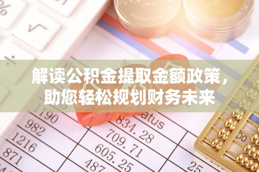 苏尼特左旗解读公积金提取金额政策，助您轻松规划财务未来