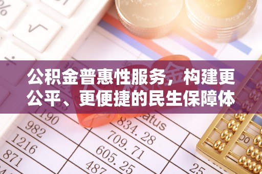 苏尼特左旗公积金普惠性服务，构建更公平、更便捷的民生保障体系