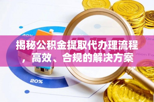 集集揭秘公积金提取代办理流程，高效、合规的解决方案
