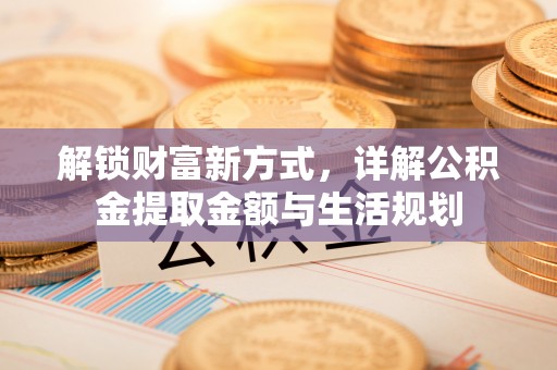 淡水解锁财富新方式，详解公积金提取金额与生活规划