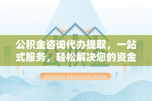 集集公积金咨询代办提取，一站式服务，轻松解决您的资金需求