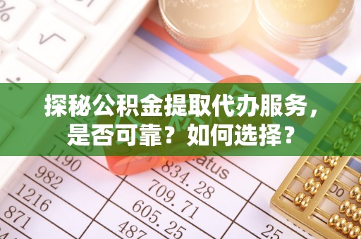 淡水探秘公积金提取代办服务，是否可靠？如何选择？